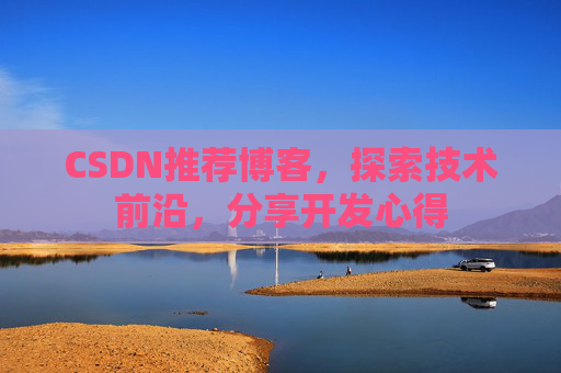 CSDN推荐博客，探索技术前沿，分享开发心得