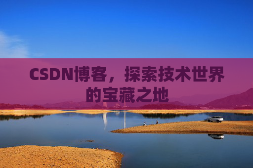 CSDN博客，探索技术世界的宝藏之地