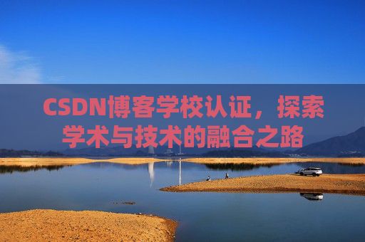 CSDN博客学校认证,探索学术与技术的融合之路